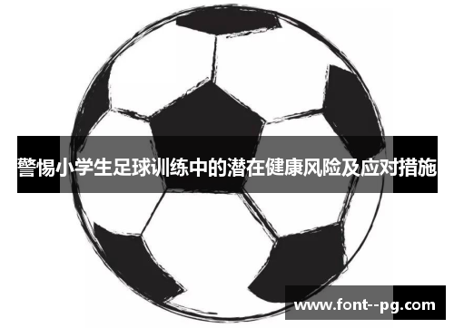 警惕小学生足球训练中的潜在健康风险及应对措施