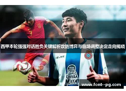 西甲本轮强强对话胜负关键解析攻防博弈与临场调整决定走向揭晓 西甲本轮强强对话胜负关键解析攻防博弈与临场调整决定走向揭晓