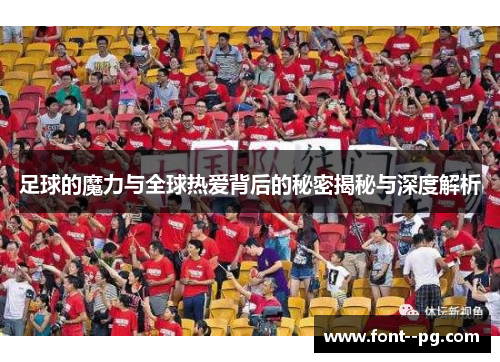足球的魔力与全球热爱背后的秘密揭秘与深度解析